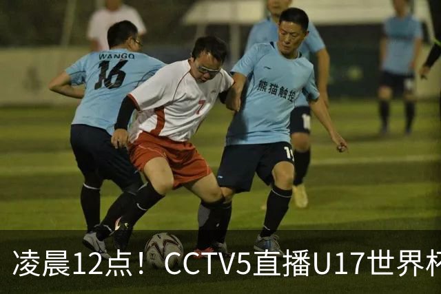 凌晨12点！CCTV5直播U17世界杯揭幕战，万项赵松源领衔最强阵容，目标=打平取1分