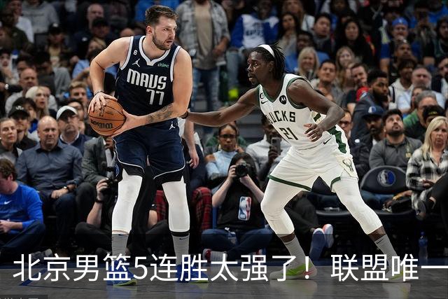 北京男篮5连胜太强了！联盟唯一不败队+净胜133分，冠军相藏不住