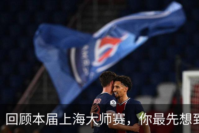 回顾本届上海大师赛，你最先想到哪个瞬间？